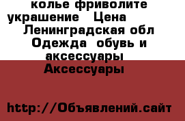 колье фриволите украшение › Цена ­ 1 500 - Ленинградская обл. Одежда, обувь и аксессуары » Аксессуары   